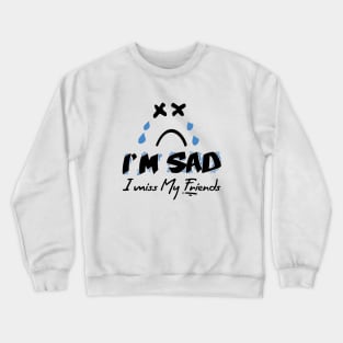 I'm Sad I Miss My Friends Crewneck Sweatshirt